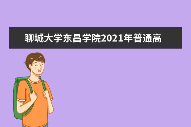 聊城大学东昌学院2021年普通高等教育招生章程  怎样