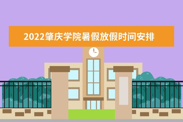 2022肇庆学院暑假放假时间安排 什么时间开学 2022录取时间及查询入口 什么时候能查录取