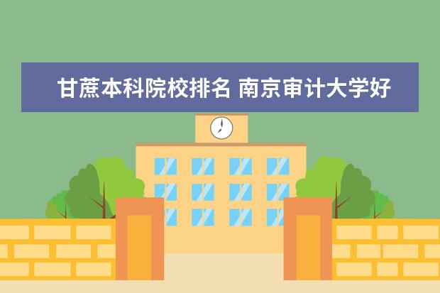 甘蔗本科院校排名 南京审计大学好还是南京财经大学好?为什么? - 百度...