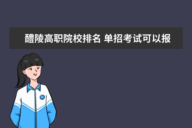 醴陵高职院校排名 单招考试可以报考哪些学校?