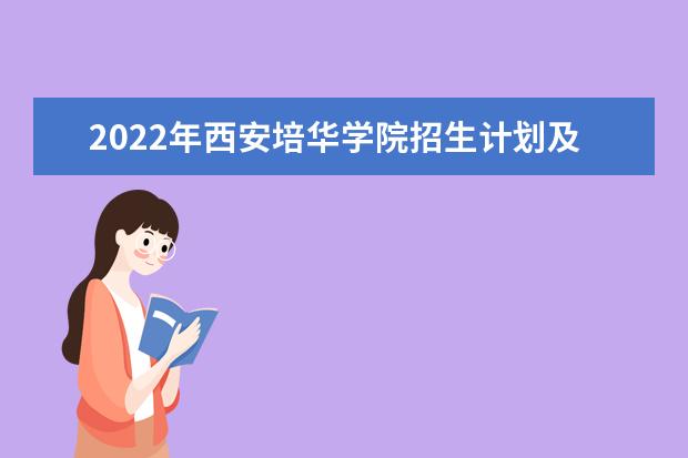 2022年西安培華學(xué)院招生計劃及招生人數(shù) 各省都招什么專業(yè)  如何