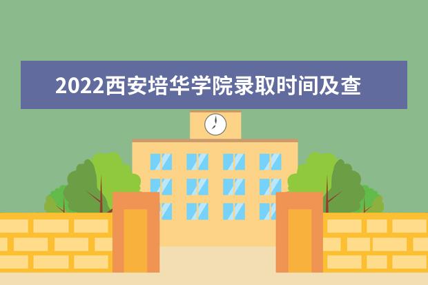 2022西安培华学院录取时间及查询入口 什么时候能查录取 奖助学金有哪些分别多少钱 怎么申请评定