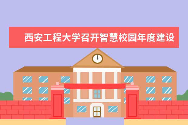 西安工程大学召开智慧校园年度建设项目推进工作会 首获中国专利奖