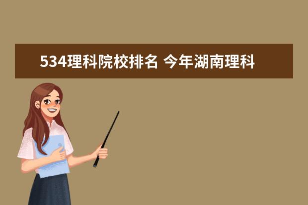 534理科院校排名 今年湖南理科考生534分能上湖南本省的哪些大学 - 百...