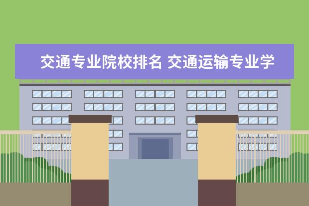 交通专业院校排名 交通运输专业学校排名