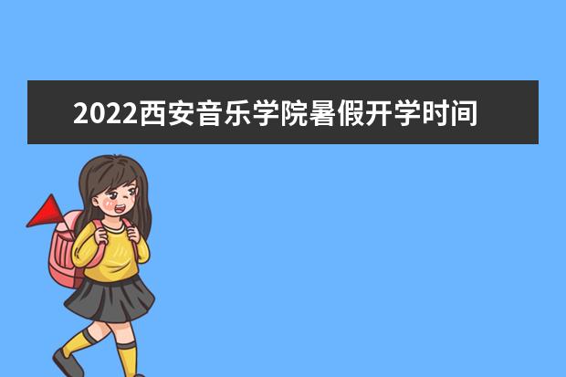 2022西安音樂學(xué)院暑假開學(xué)時(shí)間是什么時(shí)候 新生幾號(hào)入學(xué) 2022錄取時(shí)間及查詢?nèi)肟?什么時(shí)候能查錄取