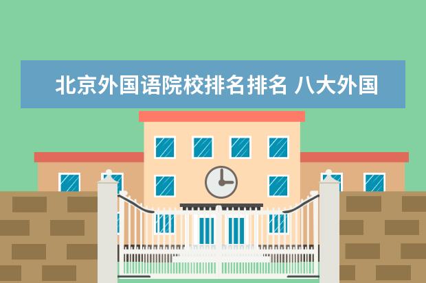 北京外国语院校排名排名 八大外国语大学排名