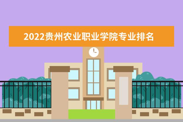 2022贵州农业职业学院专业排名 哪些专业比较好 2021专业排名 哪些专业比较好