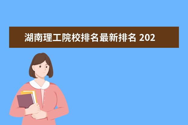 湖南理工院校排名最新排名 2022年湖南二本大学最新排名