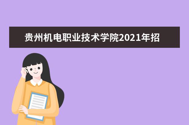 贵州机电职业技术学院2021年招生章程  怎样