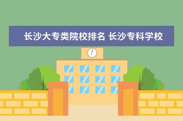 长沙大专类院校排名 长沙专科学校公办排名