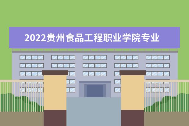 2022貴州食品工程職業(yè)學(xué)院專業(yè)排名 哪些專業(yè)比較好 2021專業(yè)排名 哪些專業(yè)比較好