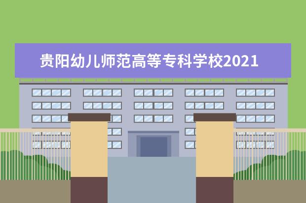 贵阳幼儿师范高等专科学校2021年招生章程 2020年分类考试招生章程