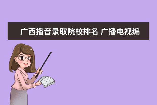 廣西播音錄取院校排名 廣播電視編導(dǎo)專業(yè)大學(xué)排名哪個(gè)大學(xué)最好