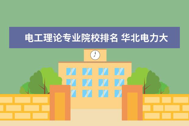 電工理論專業(yè)院校排名 華北電力大學專業(yè)排名