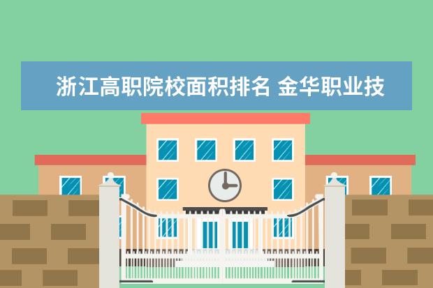 浙江高职院校面积排名 金华职业技术学院占地面积多少公顷