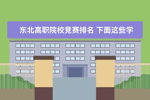 東北高職院校競(jìng)賽排名 下面這些學(xué)校 幫我選擇一個(gè)