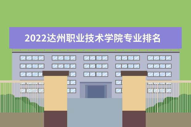 2022达州职业技术学院专业排名 哪些专业比较好 2021专业排名 哪些专业比较好