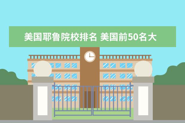 美国耶鲁院校排名 美国前50名大学排名