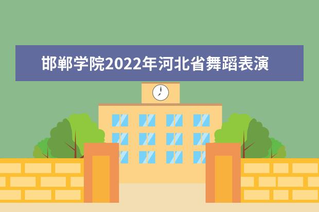 邯鄲學(xué)院2022年河北省舞蹈表演[招體育舞蹈考生]專業(yè)?？颊猩?jiǎn)章 2022年河北省舞蹈表演[招健美操考生]專業(yè)校考招生簡(jiǎn)章