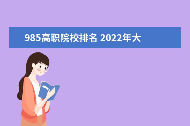 985高职院校排名 2022年大学排名