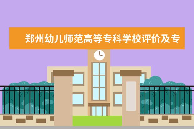 郑州幼儿师范高等专科学校评价及专业设置  好不好