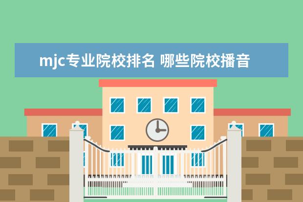 mjc專業(yè)院校排名 哪些院校播音與主持專業(yè)好