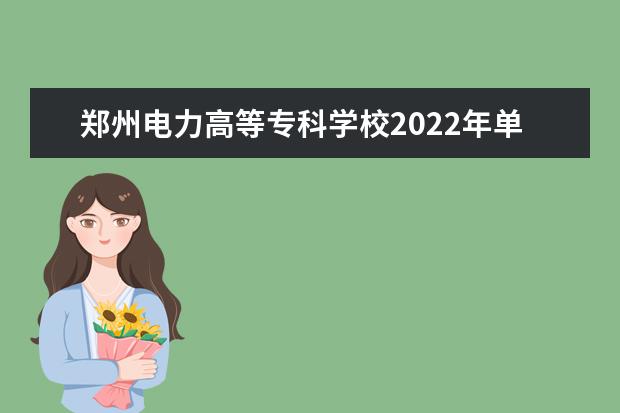 郑州电力高等专科学校2022年单招章程 2021年招生章程