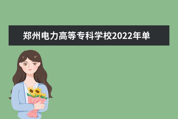 鄭州電力高等?？茖W(xué)校2022年單招章程 2021年招生章程