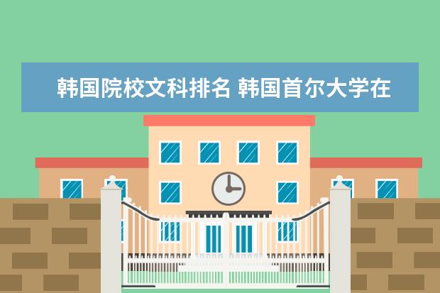 韩国院校文科排名 韩国首尔大学在所有韩国大学的排名