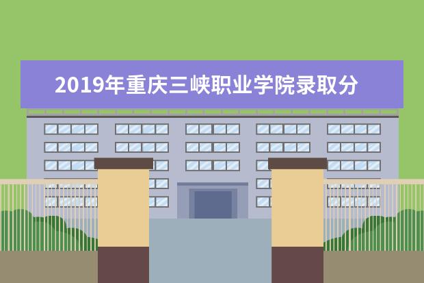 2019年重庆三峡职业学院录取分数线是多少 将课堂开进田间地头 成立“乡村振兴学院”