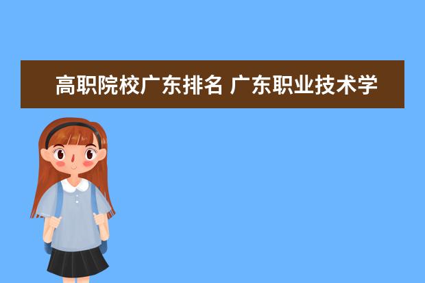 高职院校广东排名 广东职业技术学院排名