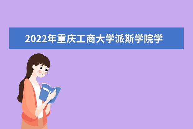 2022年重慶工商大學(xué)派斯學(xué)院學(xué)費多少錢 一年各專業(yè)收費標(biāo)準(zhǔn) 2022錄取時間及查詢?nèi)肟?什么時候能查錄取