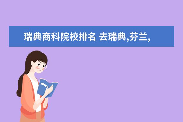 瑞典商科院校排名 去瑞典,芬兰,荷兰这几个北欧国家读商科研究生,有没...