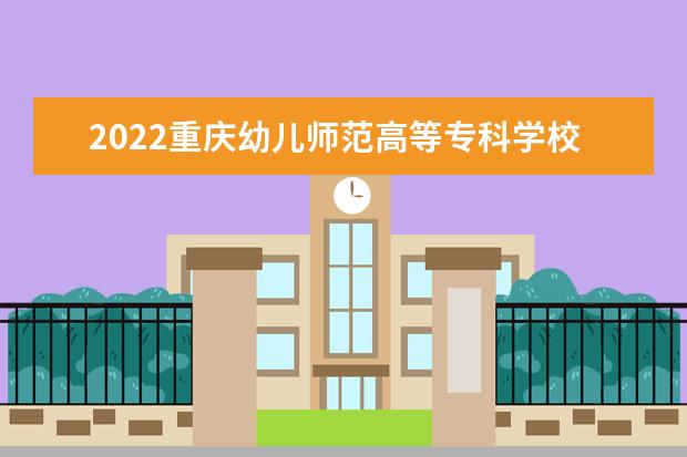 2022重庆幼儿师范高等专科学校专业排名 哪些专业比较好 2021专业排名 哪些专业比较好