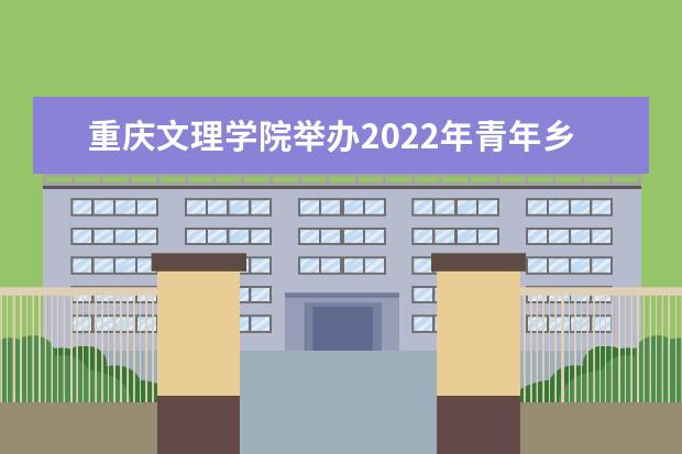 重庆文理学院举办2022年青年乡村振兴创业大赛  好不好