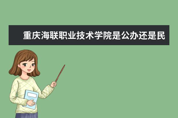 重庆海联职业技术学院是公办还是民办  如何