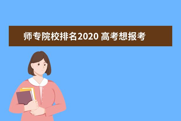 师专院校排名2020 高考想报考师范类院校,2020年国内师范类院校排名如...