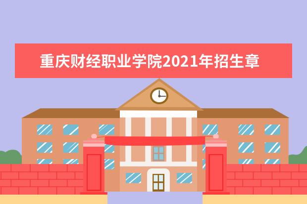 重庆财经职业学院2021年招生章程  好不好