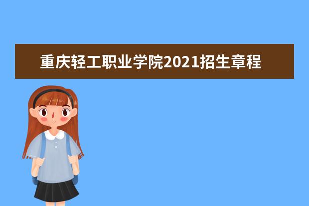 重庆轻工职业学院2021招生章程  如何