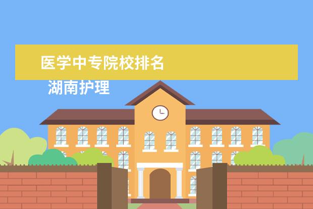 医学中专院校排名 
  湖南护理学校