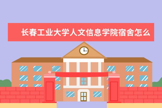 長春工業(yè)大學人文信息學院宿舍怎么樣 是雙一流大學嗎，有哪些雙一流學科？