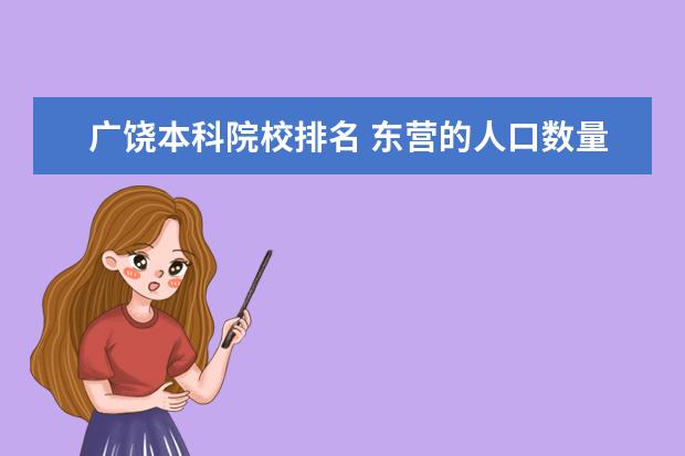 广饶本科院校排名 东营的人口数量为什么逐年减少?