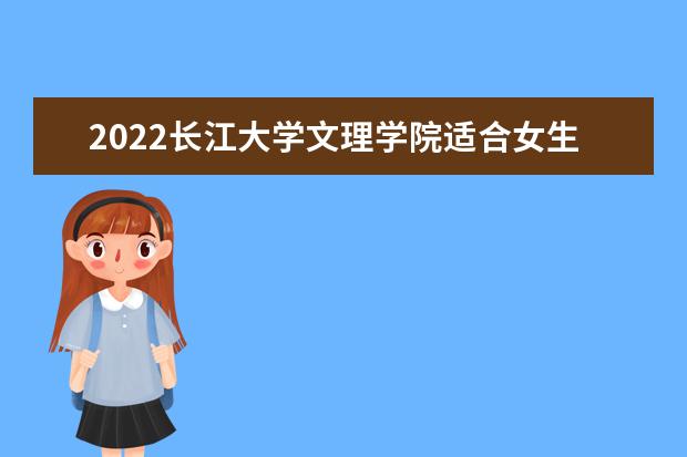 2022长江大学文理学院适合女生的专业有哪些  好不好