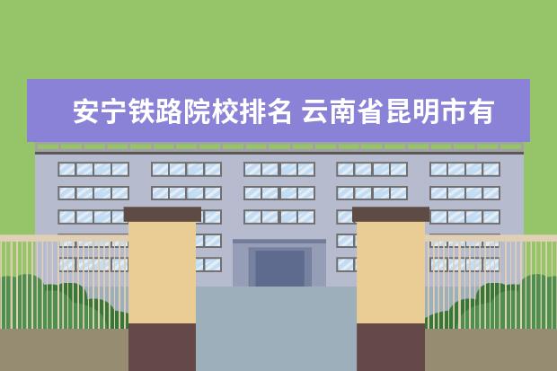 安寧鐵路院校排名 云南省昆明市有哪些高中?