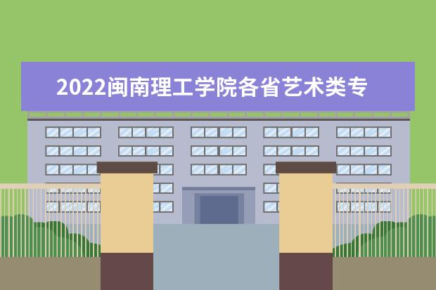 2022闽南理工学院各省艺术类专业文化录取分数线是多少 2022年学费多少钱 一年各专业收费标准