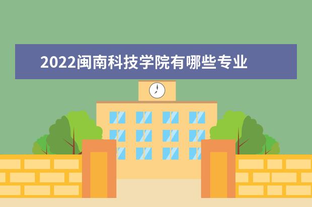 2022闽南科技学院有哪些专业  怎么样