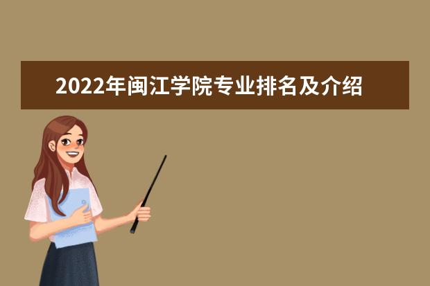 2022年闽江学院专业排名及介绍 哪些专业最好 2022适合女生的专业有哪些 什么专业好就业