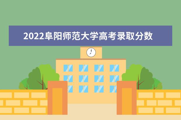 2022阜阳师范大学高考录取分数线预测  怎样