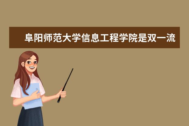 <a target="_blank" href="/academy/detail/15670.html" title="阜阳师范大学信息工程学院">阜阳师范大学信息工程学院</a>是双一流大学吗，有哪些双一流学科？  如何